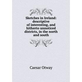

Книга Sketches in Ireland: descriptive of interesting, and hitherto unnoticed districts, in the north and south