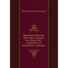 

Книга Sketches of Russian life in the Caucasus, by a Russe M.Y. Lermontov. Tr. from RGeroĭ nashego .