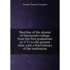 

Книга Sketches of the alumni of Dartmouth college, from the first graduation in 1771 to the present time, with a brief history of the institution