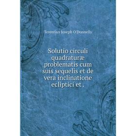

Книга Solutio circuli quadraturæ problematis cum suis sequelis et de vera inclinatione ecliptici et .