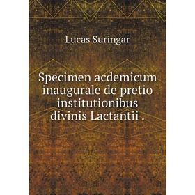 

Книга Specimen acdemicum inaugurale de pretio institutionibus divinis Lactantii .