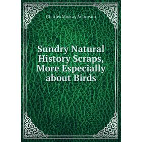 

Книга Sundry Natural History Scraps, More Especially about Birds