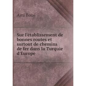 

Книга Sur l'établissement de bonnes routes et surtout de chemins de fer dans la Turquie d'Europe