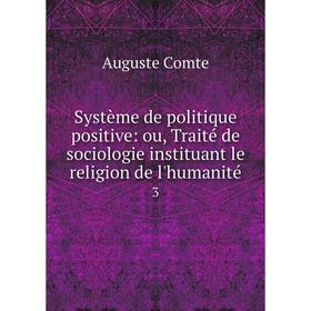 

Книга Système de politique positive: ou, Traité de sociologie instituant le religion de l'humanité3