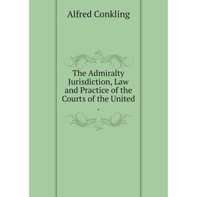

Книга The Admiralty Jurisdiction, Law and Practice of the Courts of the United .