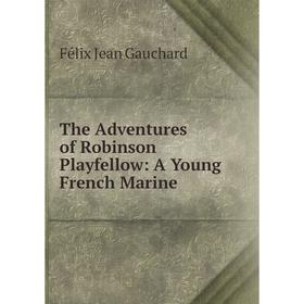 

Книга The Adventures of Robinson Playfellow: A Young French Marine