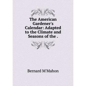 

Книга The American Gardener's Calendar: Adapted to the Climate and Seasons of the .