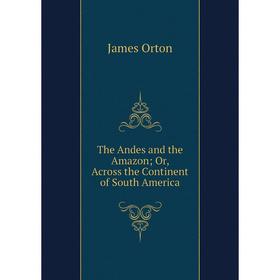 

Книга The Andes and the Amazon; Or, Across the Continent of South America