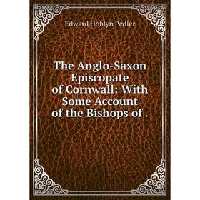 

Книга The Anglo-Saxon Episcopate of Cornwall: With Some Account of the Bishops of .