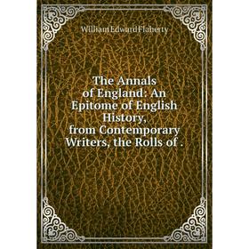 

Книга The Annals of England: An Epitome of English History, from Contemporary Writers, the Rolls of .