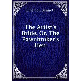 

Книга The Artist's Bride, Or, The Pawnbroker's Heir