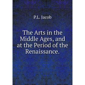 

Книга The Arts in the Middle Ages, and at the Period of the Renaissance.