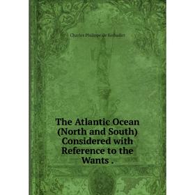 

Книга The Atlantic Ocean (North and South) Considered with Reference to the Wants .