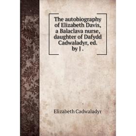 

Книга The autobiography of Elizabeth Davis, a Balaclava nurse, daughter of Dafydd Cadwaladyr, ed. by J .