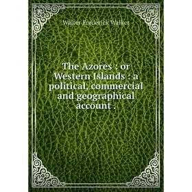 

Книга The Azores : or Western Islands : a political, commercial and geographical account .