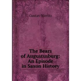 

Книга The Bears of Augustusburg: An Episode in Saxon History