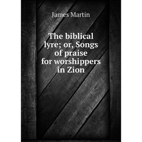 

Книга The biblical lyre; or, Songs of praise for worshippers in Zion