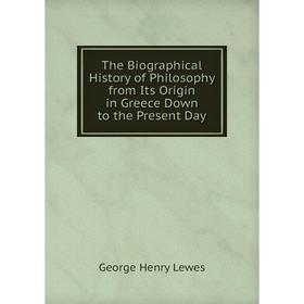 

Книга The Biographical History of Philosophy from Its Origin in Greece Down to the Present Day