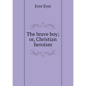 

Книга The brave boy; or, Christian heroism