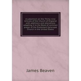 

Книга A catechism on the Thirty-nine Articles of the Church of England with additions and alterations adapting it to the Book of common prayer of the