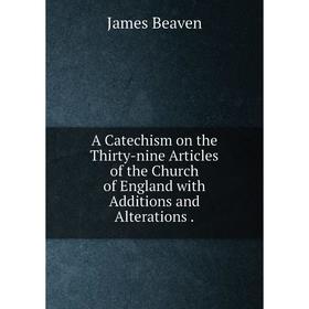 

Книга A Catechism on the Thirty-nine Articles of the Church of England with Additions and Alterations .