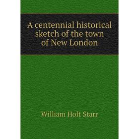 

Книга A centennial historical sketch of the town of New London
