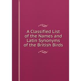 

Книга A Classified List of the Names and Latin Synonyms of the British Birds