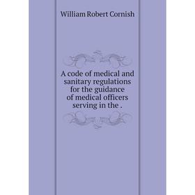 

Книга A code of medical and sanitary regulations for the guidance of medical officers serving in the .