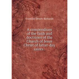 

Книга A compendium of the faith and doctrines of the Church of Jesus Christ of latter-day saints .