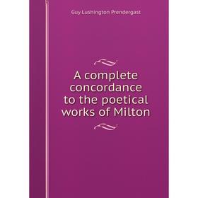 

Книга A complete concordance to the poetical works of Milton