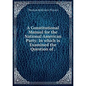 

Книга A Constitutional Manual for the National American Party: In which is Examined the Question of .