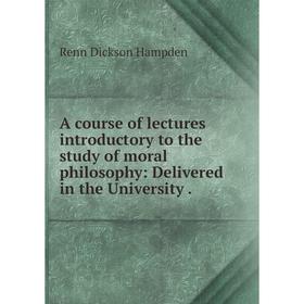 

Книга A course of lectures introductory to the study of moral philosophy: Delivered in the University .