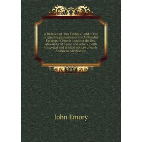 

Книга A Defence of Our Fathers, and of the original organization of the Methodist Episcopal Church : against the Rev. Alexander M'Caine and others; wi