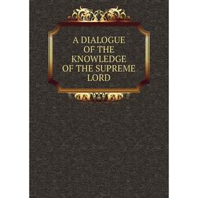 

Книга A DIALOGUE OF THE KNOWLEDGE OF THE SUPREME LORD