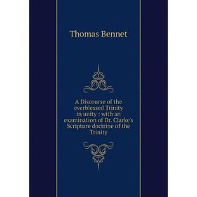 

Книга A Discourse of the everblessed Trinity in unity : with an examination of Dr. Clarke's Scripture doctrine of the Trinity