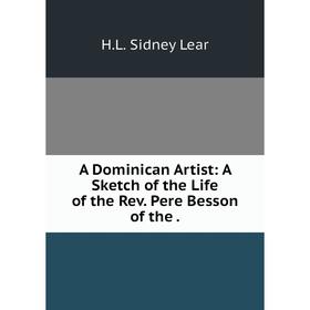 

Книга A Dominican Artist: A Sketch of the Life of the Rev. Pere Besson of the .