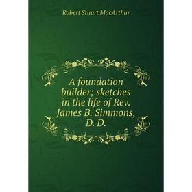

Книга A foundation builder; sketches in the life of Rev. James B. Simmons, D. D.
