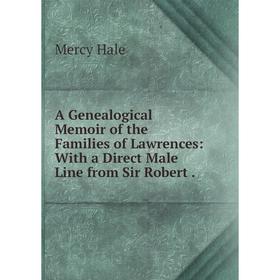 

Книга A Genealogical Memoir of the Families of Lawrences: With a Direct Male Line from Sir Robert .