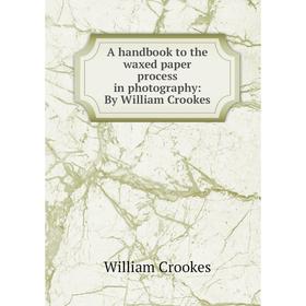 

Книга A handbook to the waxed paper process in photography: By William Crookes