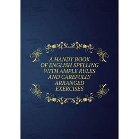 

Книга A HANDY BOOK OF ENGLISH SPELLING WITH AMPLE RULES AND CAREFULLY ARRANGED EXERCISES