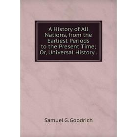 

Книга A History of All Nations, from the Earliest Periods to the Present Time; Or, Universal History .