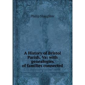 

Книга A History of Bristol Parish, Va: with genealogies of families connected .