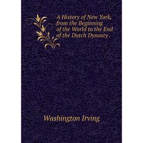 

Книга A History of New York, from the Beginning of the World to the End of the Dutch Dynasty .