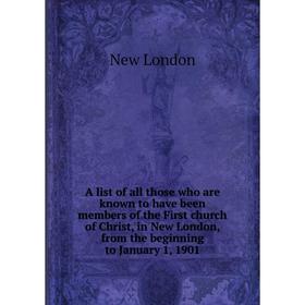 

Книга A list of all those who are known to have been members of the First church of Christ, in New London, from the beginning to January 1, 1901