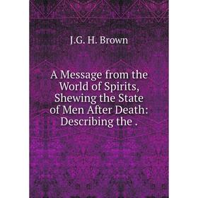 

Книга A Message from the World of Spirits, Shewing the State of Men After Death: Describing the .
