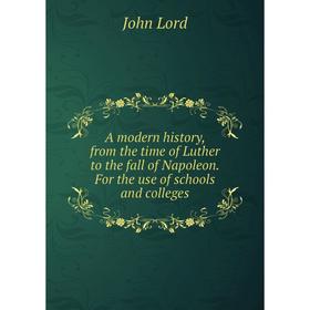 

Книга A modern history, from the time of Luther to the fall of Napoleon. For the use of schools and colleges