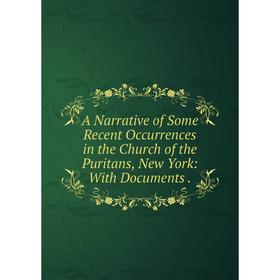 

Книга A Narrative of Some Recent Occurrences in the Church of the Puritans, New York: With Documents .