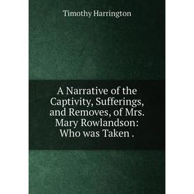 

Книга A Narrative of the Captivity, Sufferings, and Removes, of Mrs. Mary Rowlandson: Who was Taken .