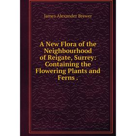 

Книга A New Flora of the Neighbourhood of Reigate, Surrey: Containing the Flowering Plants and Ferns .