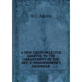 

Книга A NEW GREEK DELECTUS ADAPTED TO THE ARRANGMENT OF THE REV. C. WORDSWORTH'S GRAMMAR